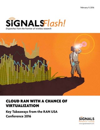 www.signalsresearch.com
Dispatches from the frontier of wireless research
February 9, 2016
CLOUD RAN WITH A CHANCE OF
VIRTUALIZATION
Key Takeaways from the RAN USA
Conference 2016
 