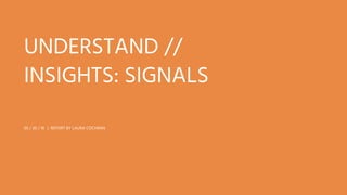 UNDERSTAND //
INSIGHTS: SIGNALS
05 / 20 / 16 | REPORT BY LAURA COCHRAN
 