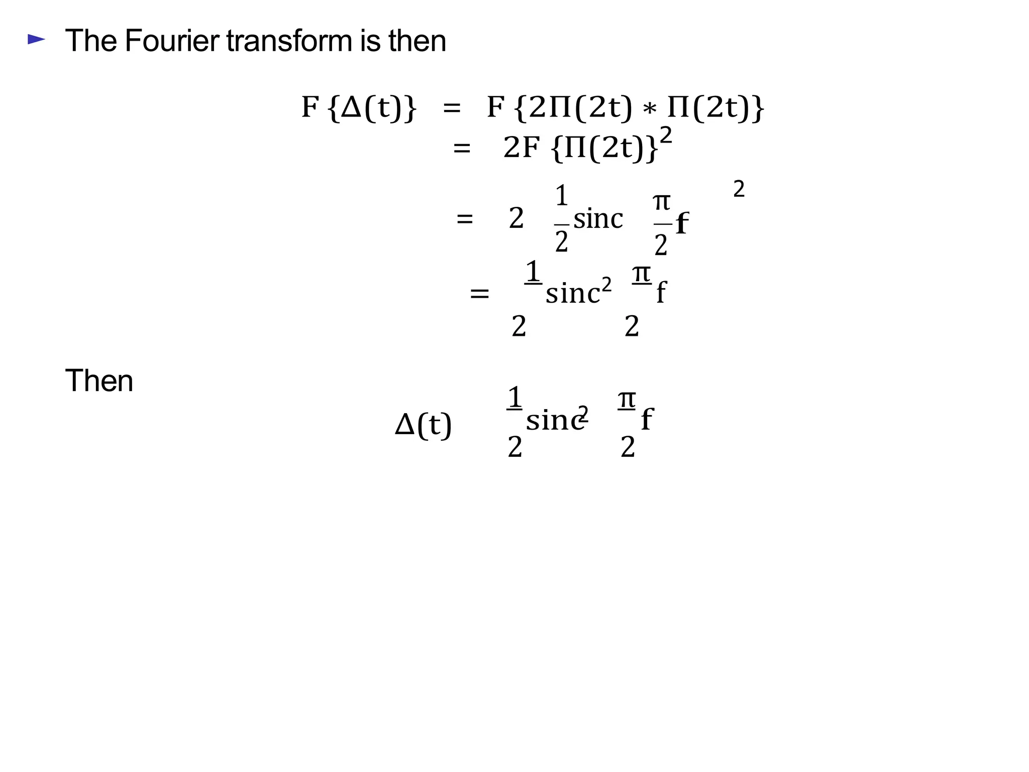 f
2
► The Fourier transform is then
F {∆(t)} = F {2Π(2t) ∗ Π(2t)}
= 2F {Π(2t)}2
1
= 2 sinc
2
π 2
=
1
sinc2
π
f
Then
∆(t)
2 2
1 π
sinc f
2 2
2
 