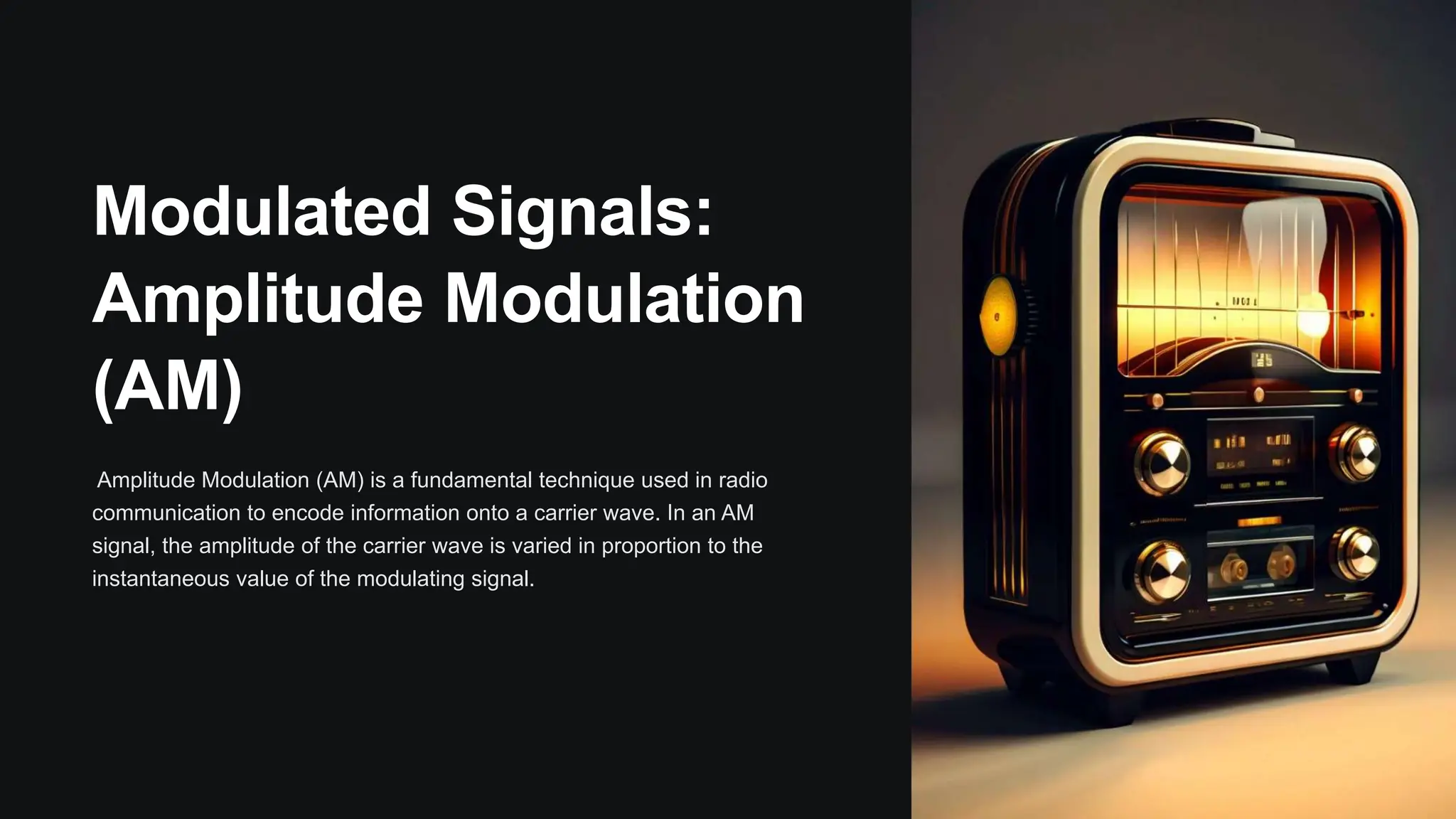 Modulated Signals:
Amplitude Modulation
(AM)
Amplitude Modulation (AM) is a fundamental technique used in radio
communication to encode information onto a carrier wave. In an AM
signal, the amplitude of the carrier wave is varied in proportion to the
instantaneous value of the modulating signal.
 
