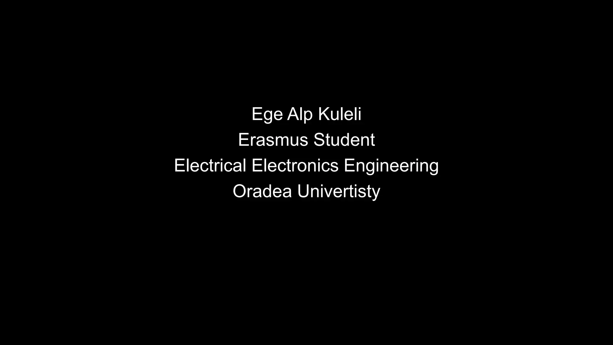 Ege Alp Kuleli
Erasmus Student
Electrical Electronics Engineering
Oradea Univertisty
 