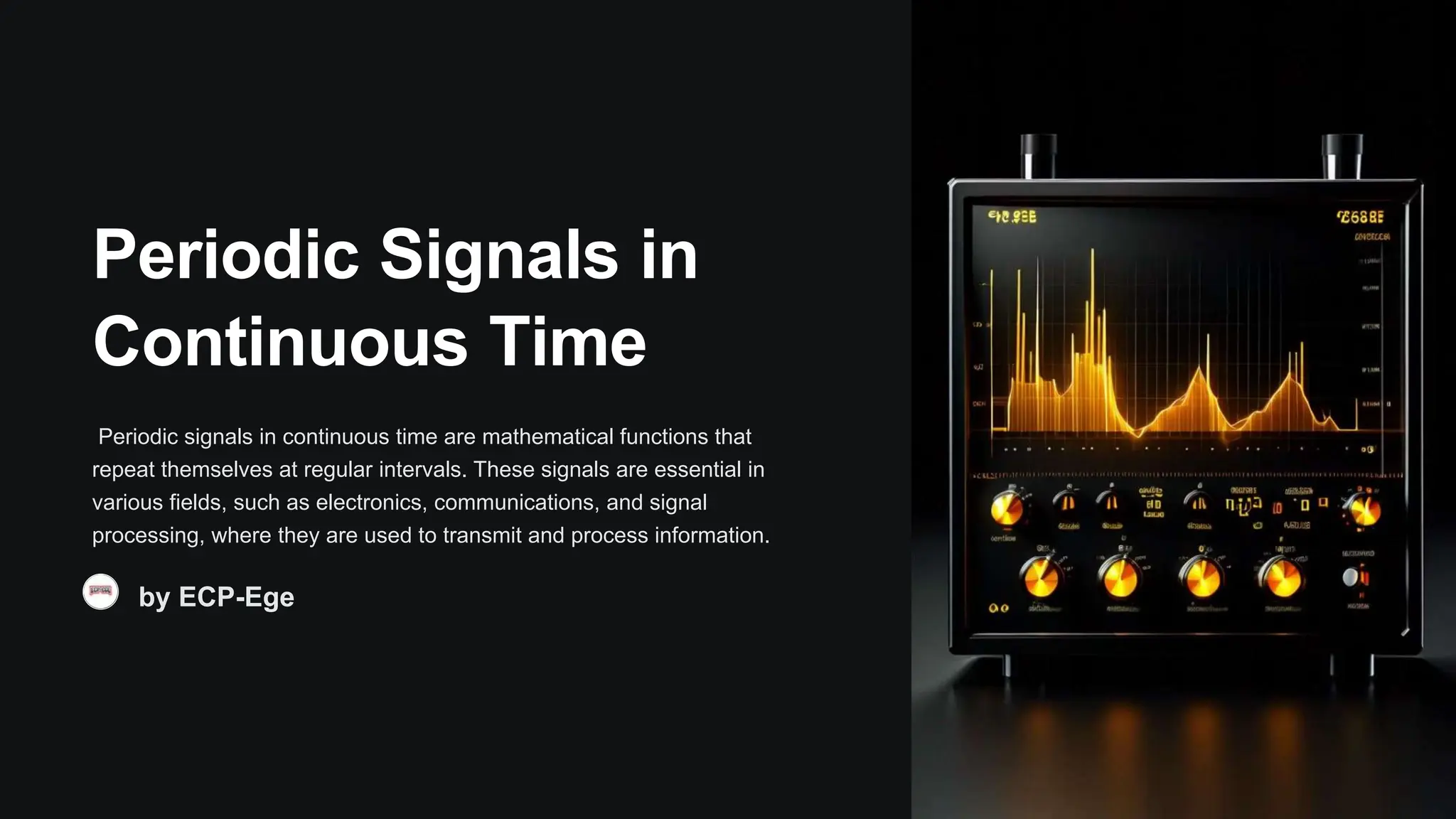 Periodic Signals in
Continuous Time
Periodic signals in continuous time are mathematical functions that
repeat themselves at regular intervals. These signals are essential in
various fields, such as electronics, communications, and signal
processing, where they are used to transmit and process information.
by ECP-Ege
 