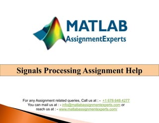 Signals Processing Assignment Help
For any Assignment related queries, Call us at : - +1 678 648 4277
You can mail us at : - info@matlabassignmentexperts.com or
reach us at : - www.matlabassignmentexperts.com/
 