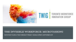 THE INVISIBLE WORKFORCE: MICROTASKING
INVITATION TO JOIN A TWIG FORESIGHT PROJECT: SIGNALS SPRINT | SEPTEMBER 2019
 