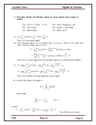 Lecture Notes Signals & Systems
CRE
C
Dept. of
ECE
Page 41
2. Determine whether the following signals are energy signals, power signals, or
neither.
(d) we know that energy of a signal is
And by using
we obtain
Thus, x [ n ] is a power signal.
 