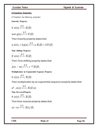Lecture Notes Signals & Systems
CRE
C
Dept. of
ECE
Page 96
Z-Transform Properties:
Z-Transform has following properties:
Linearity Property:
Time Shifting Property:
Multiplication by Exponential Sequence Property
Time Reversal Property
 