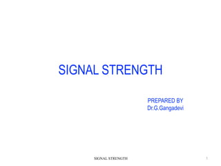 SIGNAL STRENGTH
PREPARED BY
Dr.G.Gangadevi
SIGNAL STRENGTH 1
 
