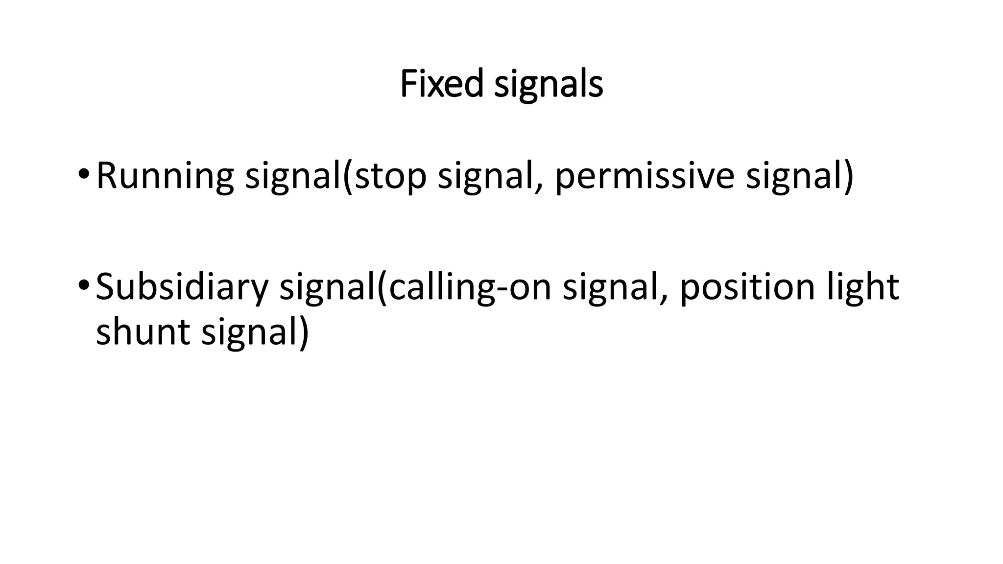 Fixed signals
•Running signal(stop signal, permissive signal)
•Subsidiary signal(calling-on signal, position light
shunt signal)
 