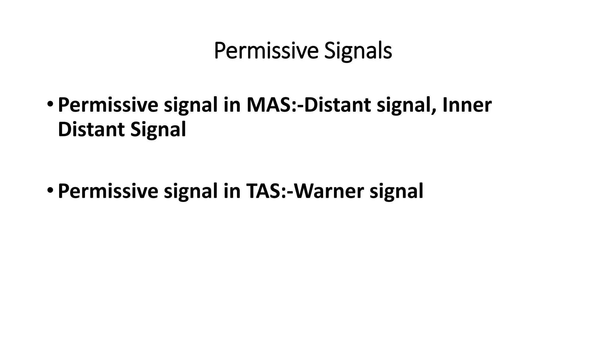 Permissive Signals
• Permissive signal in MAS:-Distant signal, Inner
Distant Signal
• Permissive signal in TAS:-Warner signal
 