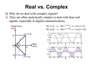 Real vs. Complex
Q. Why do we deal with complex signals?
A. They are often analytically simpler to deal with than real
signals, especially in digital communications.
 
