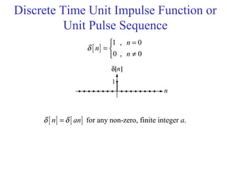 Discrete Time Unit Impulse Function or
Unit Pulse Sequence
[ ]
1 , 0
0 , 0
n
n
n
δ
=
= 
≠
[ ] [ ] for any non-zero, finite integer .n an aδ δ=
 
