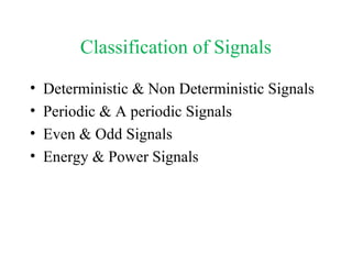 Classification of Signals
• Deterministic & Non Deterministic Signals
• Periodic & A periodic Signals
• Even & Odd Signals
• Energy & Power Signals
 