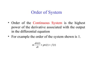 Order of System
• Order of the Continuous System is the highest
power of the derivative associated with the output
in the differential equation
• For example the order of the system shown is 1.
)()(
)(
tftv
dt
tdv
m =+ ρ
 