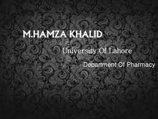 M.HAMZA KHALID 
University Of Lahore 
Department Of Pharmacy 
 