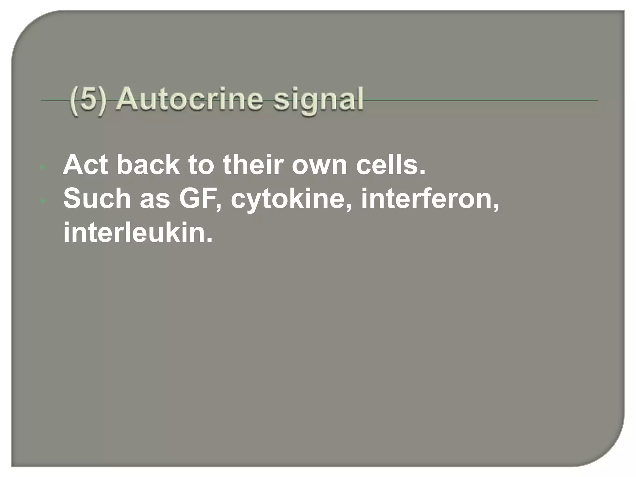 • Act back to their own cells.
• Such as GF, cytokine, interferon,
interleukin.
 