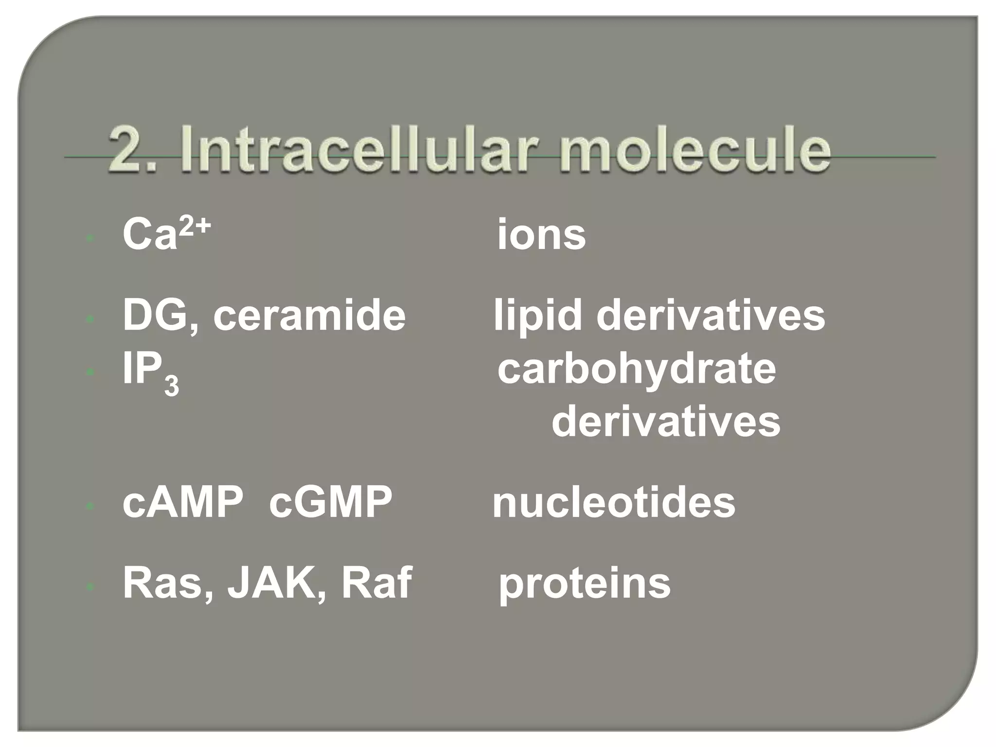 • Ca2+ ions
• DG, ceramide lipid derivatives
• IP3 carbohydrate
derivatives
• cAMP cGMP nucleotides
• Ras, JAK, Raf proteins
 
