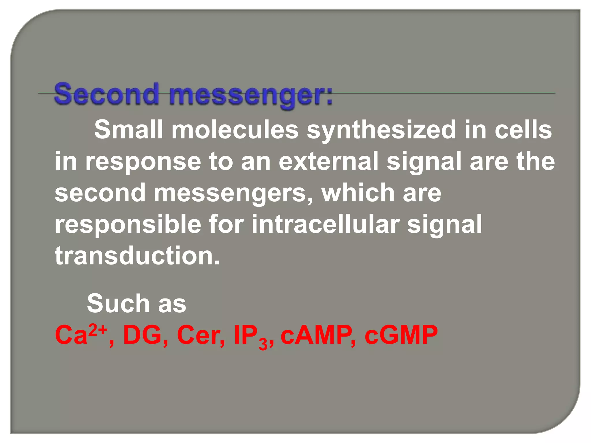 Small molecules synthesized in cells
in response to an external signal are the
second messengers, which are
responsible for intracellular signal
transduction.
Such as
Ca2+, DG, Cer, IP3, cAMP, cGMP
 