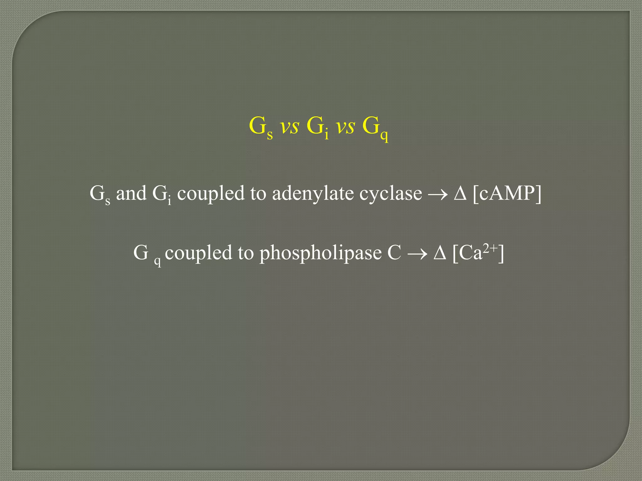 Gs vs Gi vs Gq
Gs and Gi coupled to adenylate cyclase   [cAMP]
G q coupled to phospholipase C   [Ca2+]
 