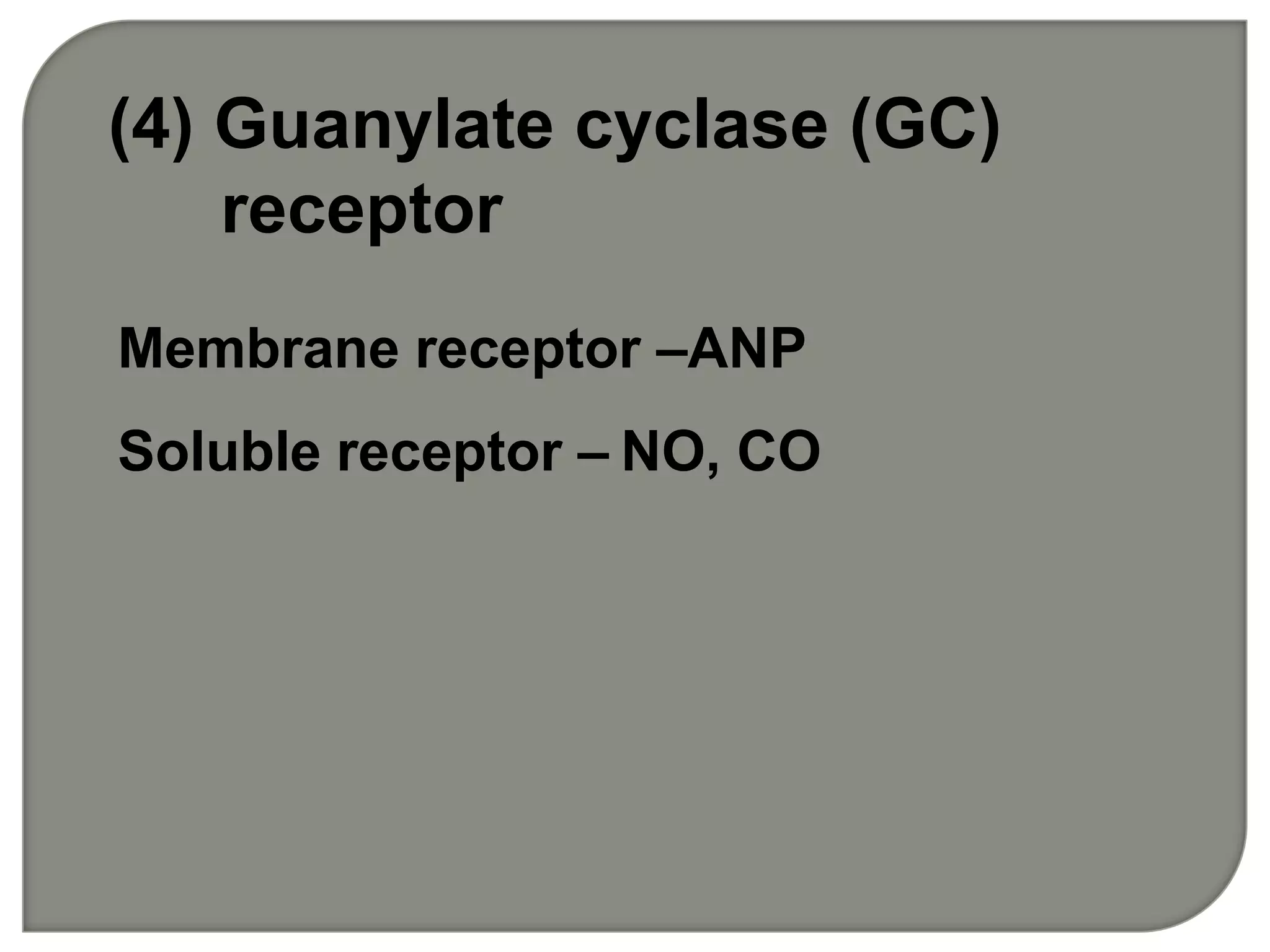 Membrane receptor –ANP
Soluble receptor – NO, CO
(4) Guanylate cyclase (GC)
receptor
 