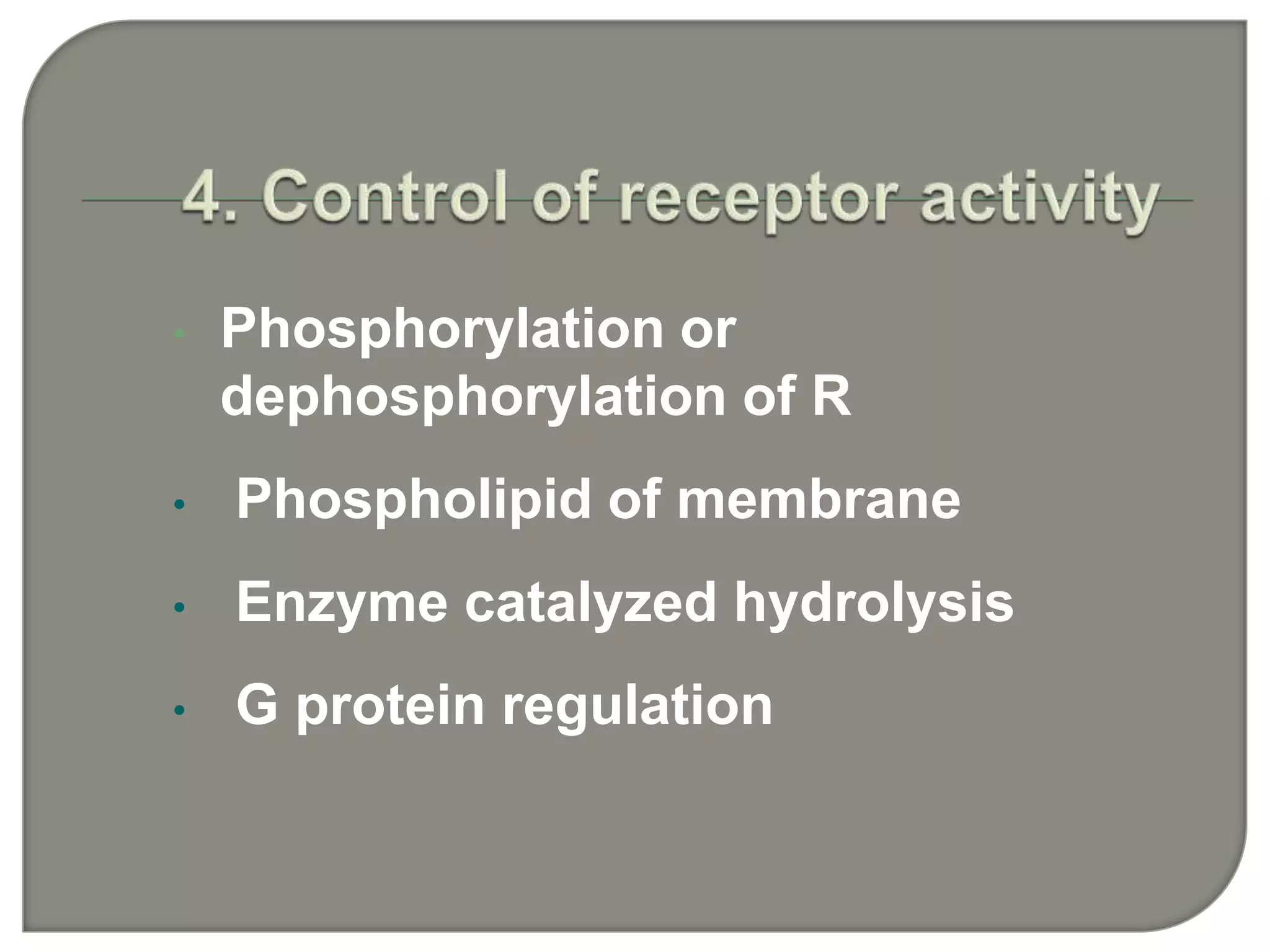 • Phosphorylation or
dephosphorylation of R
• Phospholipid of membrane
• Enzyme catalyzed hydrolysis
• G protein regulation
 