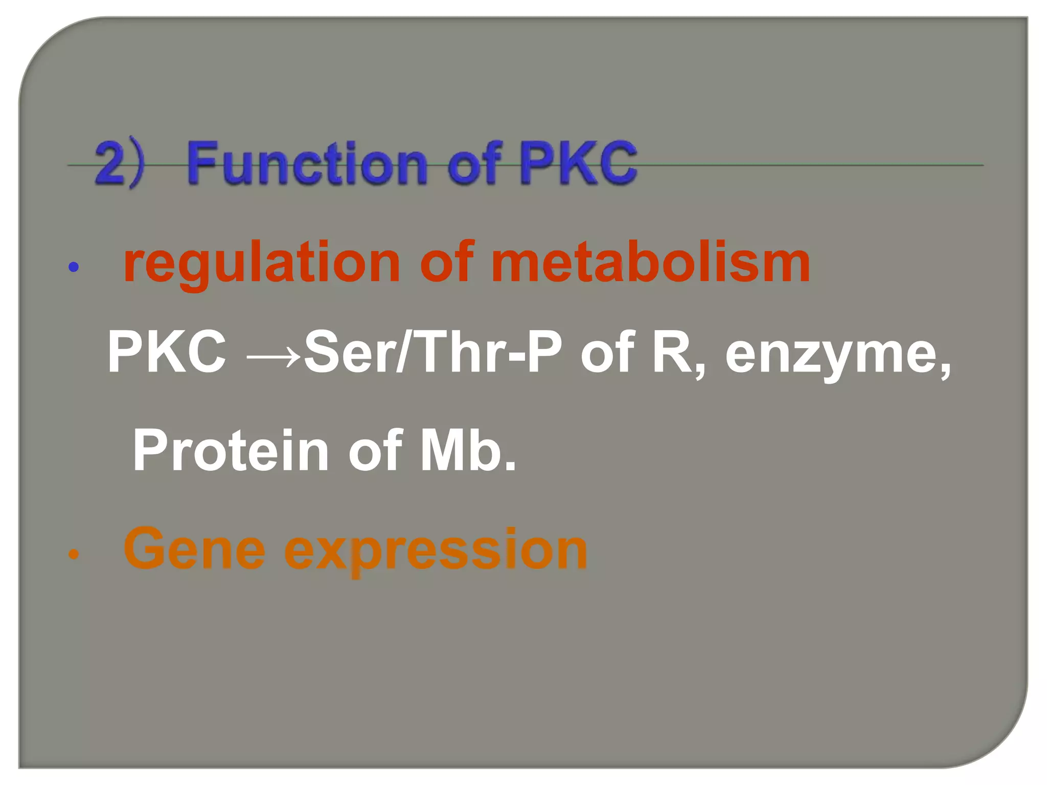 • regulation of metabolism
PKC →Ser/Thr-P of R, enzyme,
Protein of Mb.
• Gene expression
 