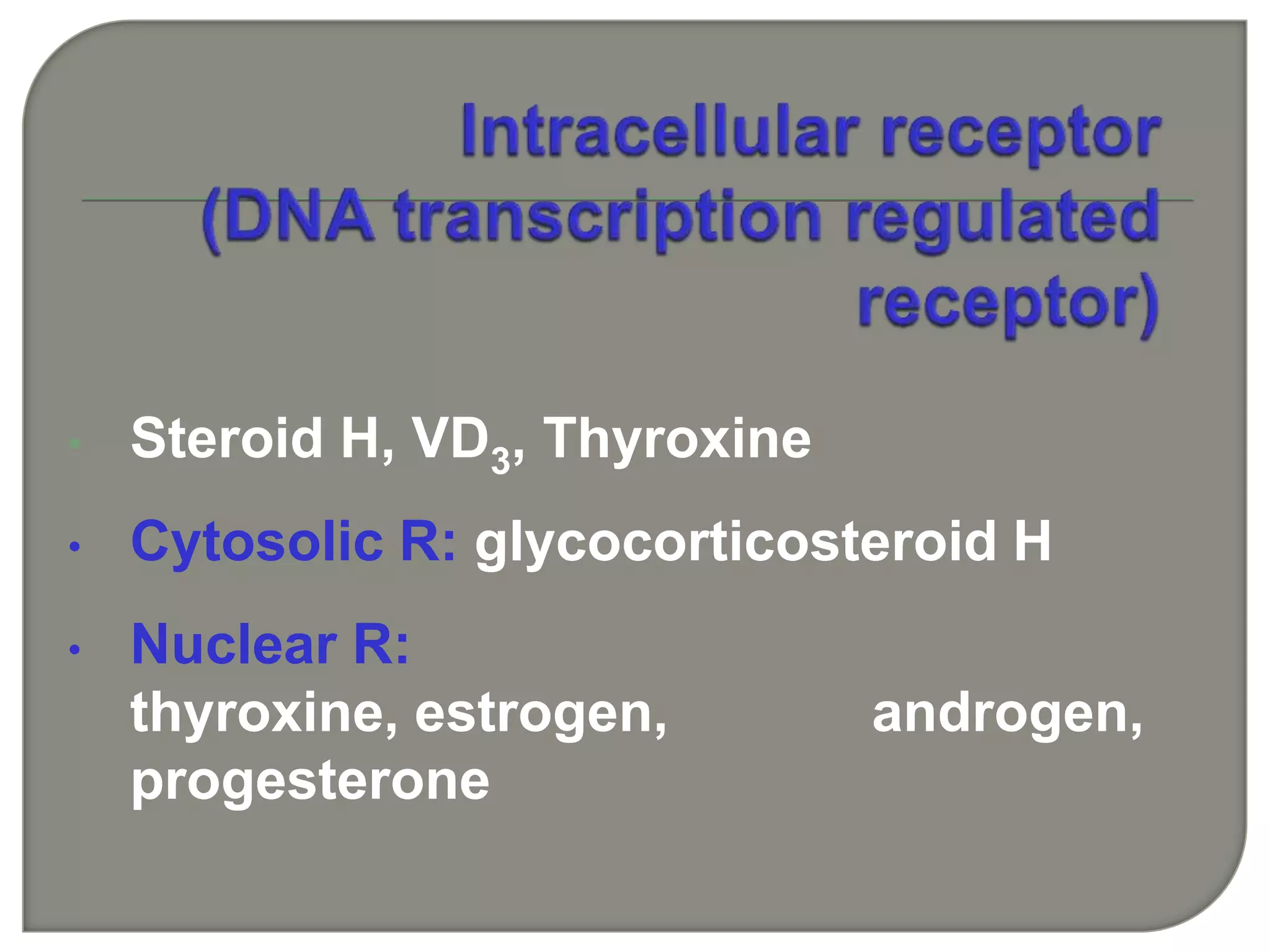 • Steroid H, VD3, Thyroxine
• Cytosolic R: glycocorticosteroid H
• Nuclear R:
thyroxine, estrogen, androgen,
progesterone
 