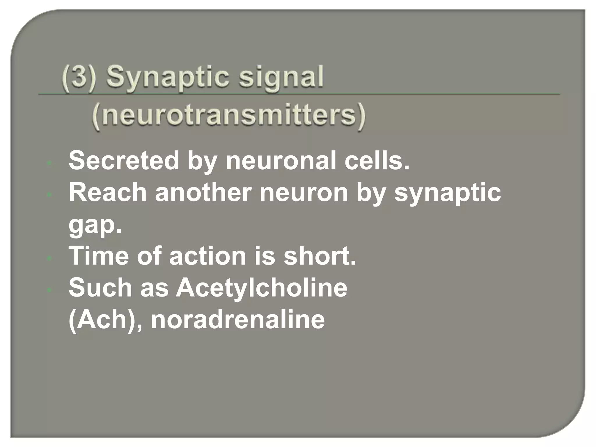 • Secreted by neuronal cells.
• Reach another neuron by synaptic
gap.
• Time of action is short.
• Such as Acetylcholine
(Ach), noradrenaline
 