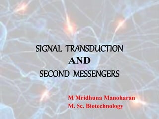SIGNAL TRANSDUCTION
AND
SECOND MESSENGERS
M Mridhuna Manoharan
M. Sc. Biotechnology
 