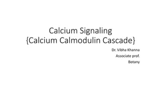 Calcium Signaling
{Calcium Calmodulin Cascade}
Dr. Vibha Khanna
Associate prof.
Botany
 