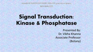 Signal Transduction:
Kinase & Phosphatase
Presented By:
Dr. Vibha Khanna
Associate Professor
(Botany)
 