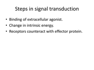 Steps in signal transduction
• Binding of extracellular agonist.
• Change in intrinsic energy.
• Receptors counteract with effector protein.
 