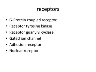 receptors
• G-Protein coupled receptor
• Receptor tyrosine kinase
• Receptor guanylyl cyclase
• Gated ion channel
• Adhesion receptor
• Nuclear receptor
 