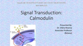 Signal Transduction:
Calmodulin
Presented By:
Dr. Vibha Khanna
Associate Professor
(Botany)
 