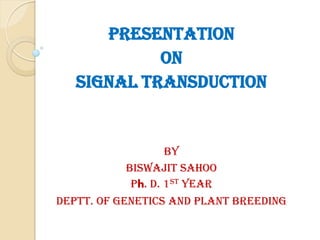 Presentation
on
Signal transduction
By
Biswajit Sahoo
Ph. D. 1st year
Deptt. Of Genetics and Plant Breeding
 