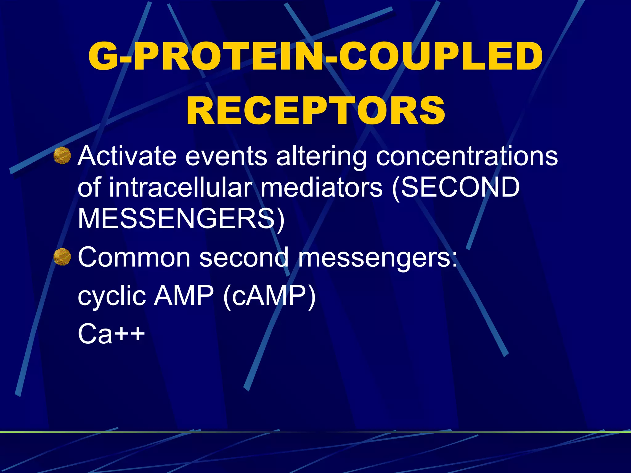 G-PROTEIN-COUPLED RECEPTORS Activate events altering concentrations of intracellular mediators (SECOND MESSENGERS) Common second messengers: cyclic AMP (cAMP) Ca++ 
