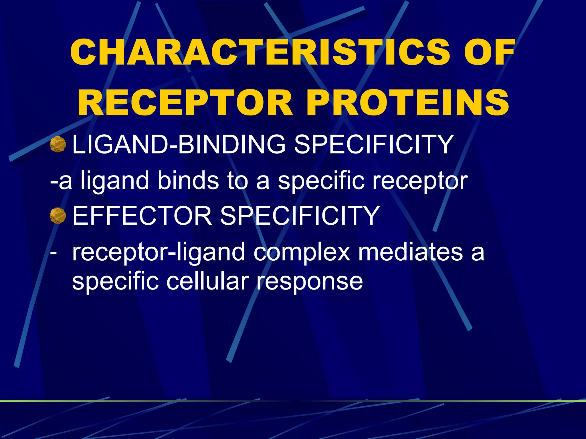 CHARACTERISTICS OF RECEPTOR PROTEINS LIGAND-BINDING SPECIFICITY -a ligand binds to a specific receptor EFFECTOR SPECIFICITY receptor-ligand complex mediates a specific cellular response 