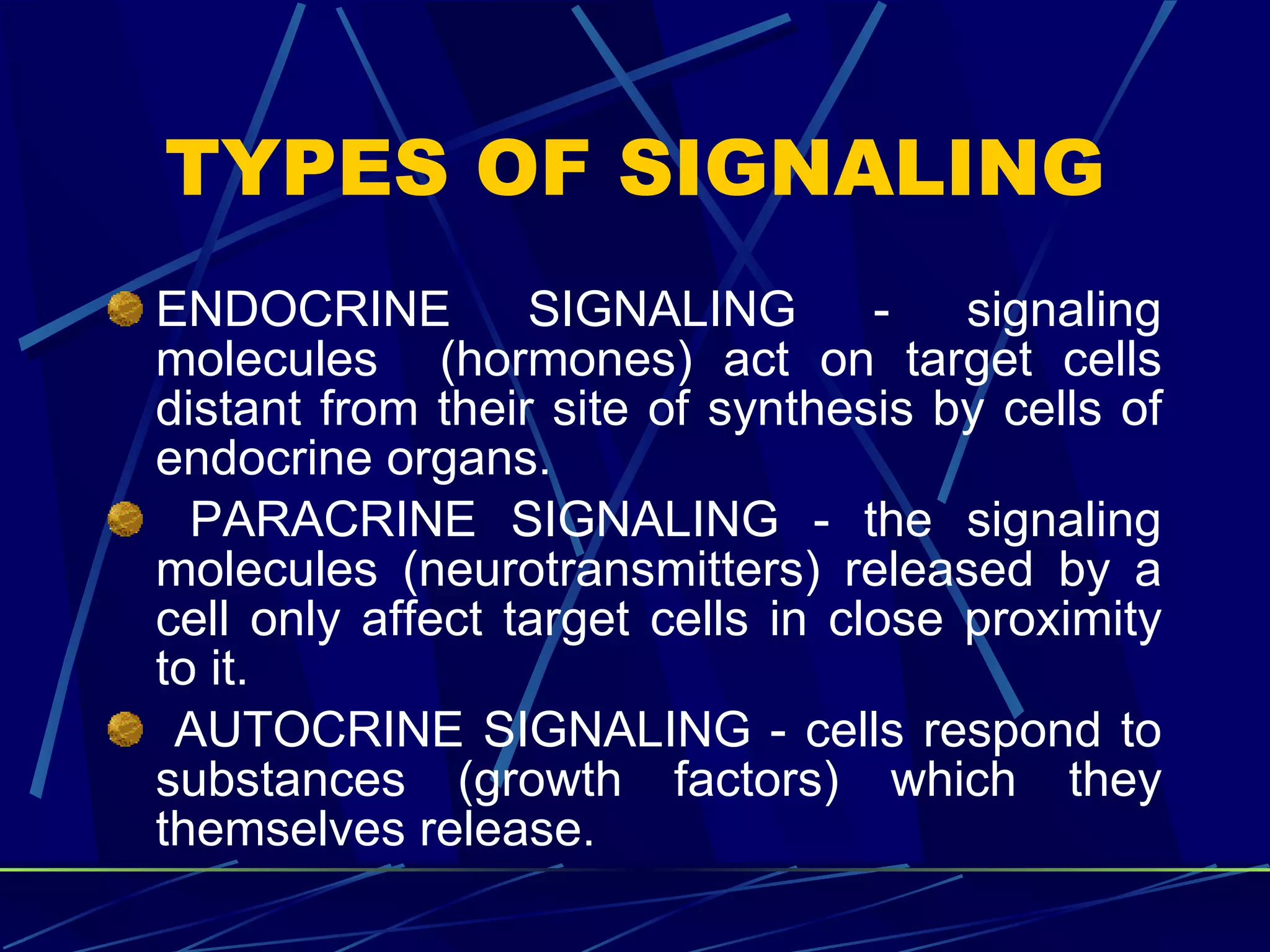 TYPES OF SIGNALING ENDOCRINE SIGNALING - signaling molecules  (hormones) act on target cells distant from their site of synthesis by cells of endocrine organs. PARACRINE SIGNALING - the signaling molecules (neurotransmitters) released by a cell only affect target cells in close proximity to it.  AUTOCRINE SIGNALING - cells respond to substances (growth factors) which they themselves release. 