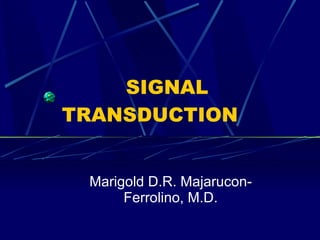 SIGNAL  TRANSDUCTION Marigold D.R. Majarucon-Ferrolino, M.D. 