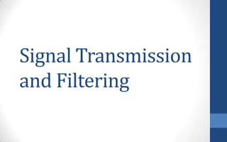 Signal Transmission
and Filtering
 
