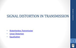 SIGNAL DISTORTION IN TRANSMISSION




                                    11/16/2011 11:08 AM
•   Distortionless Transmission
•   Linear Distortion
•   Equalization
                                           1
 