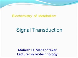 Signal Transduction
Mahesh D. Mahendrakar
Lecturer in biotechnology
Biochemistry of Metabolism
 