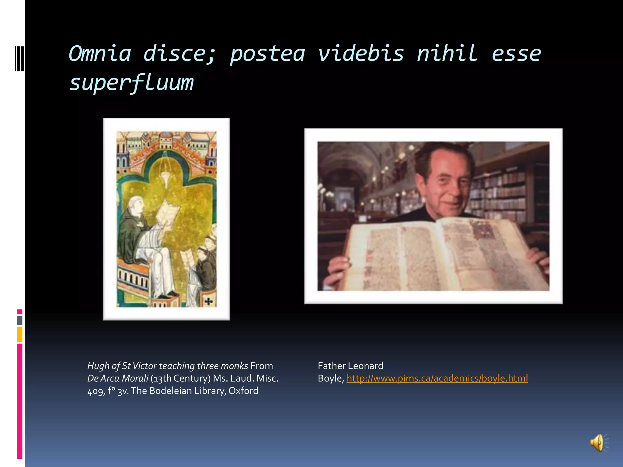 Omniadisce; posteavidebisnihilessesuperfluumFather Leonard Boyle, http://www.pims.ca/academics/boyle.htmlHugh of St Victor teaching three monks From De ArcaMorali (13th Century) Ms. Laud. Misc. 409, f° 3v. The Bodeleian Library, Oxford