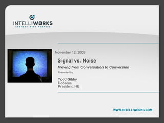Signal vs. Noise Moving from Conversation to Conversion November 12, 2009 Presented by  Todd Gibby Hobsons President, HE 