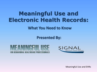 Meaningful Use and
Electronic Health Records:
      What You Need to Know

          Presented By:




                          Meaningful Use and EHRs
 