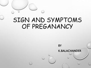 SIGN AND SYMPTOMS
OF PREGANANCY
BY
K.BALACHANDER
 