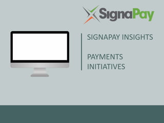 SIGNAPAY INSIGHTS
PAYMENTS
INITIATIVES
 