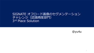 SIGNATE オフロード画像のセグメンテーション
チャレンジ（認識精度部門）
3rd Place Solution
@yu4u
1
 