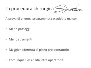 A prova di errore,  programmata e guidata ma con Meno passaggi Meno strumenti Maggior aderenza al piano pre operatorio Comunque flessibilità intra operatoria  La procedura chirurgica  