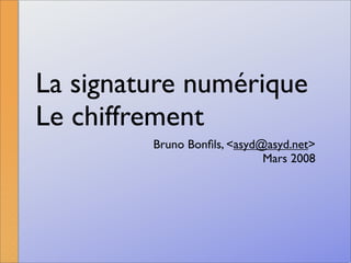 La signature numérique
Le chiffrement
         Bruno Bonﬁls, <asyd@asyd.net>
                             Mars 2008
 