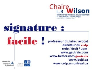 signature :
facile ! professeur titulaire / avocat
directeur du crdp
crdp / droit / udm
www.gautrais.com
www.twitter.com/gautrais
www.lccjti.ca
www.crdp.umontreal.ca
 